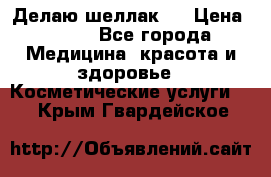 Делаю шеллак ! › Цена ­ 400 - Все города Медицина, красота и здоровье » Косметические услуги   . Крым,Гвардейское